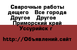 Сварочные работы дещего - Все города Другое » Другое   . Приморский край,Уссурийск г.